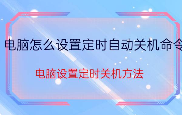 电脑怎么设置定时自动关机命令 电脑设置定时关机方法